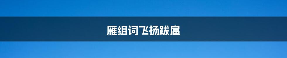雁组词飞扬跋扈