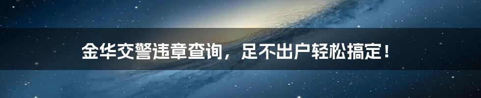 金华交警违章查询,足不出户轻松搞定!