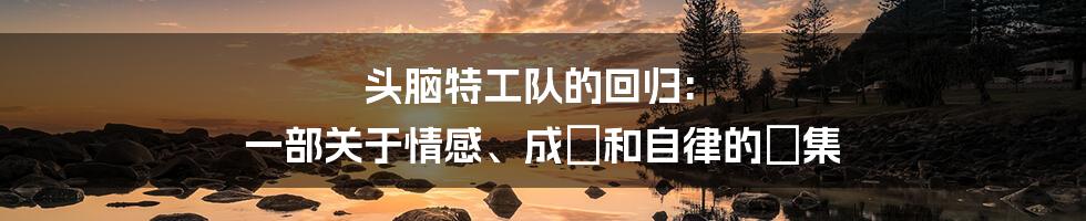 头脑特工队的回归: 一部关于情感、成長和自律的續集
