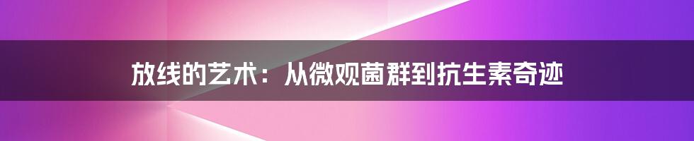 放线的艺术:从微观菌群到抗生素奇迹