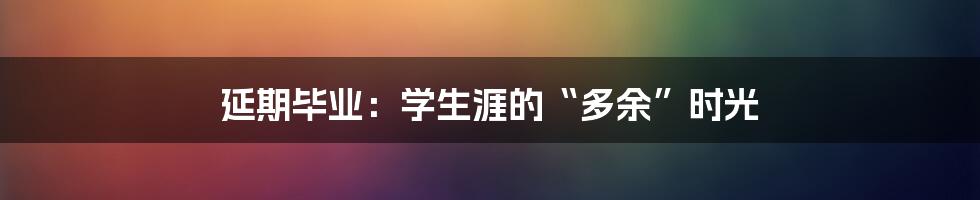 延期毕业:学生涯的“多余”时光