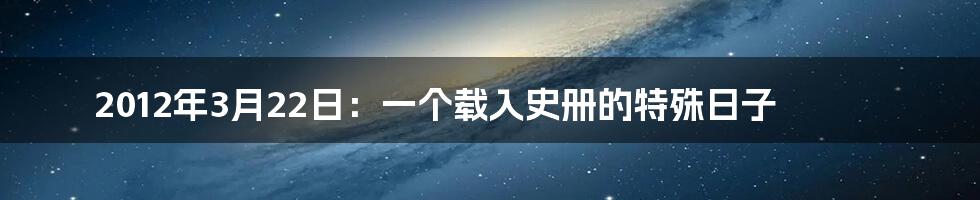 2012年3月22日:一个载入史册的特殊日子