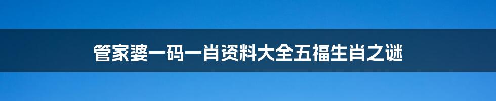 管家婆一码一肖资料大全五福生肖之谜