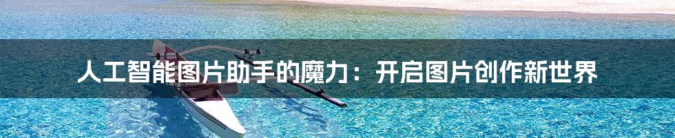 人工智能图片助手的魔力:开启图片创作新世界
