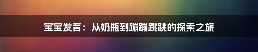 宝宝发育：从奶瓶到蹦蹦跳跳的探索之旅