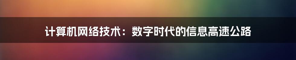 计算机网络技术:数字时代的信息高速公路