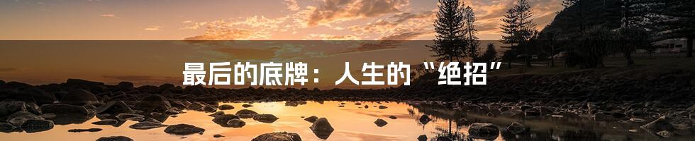 最后的底牌:人生的“绝招”