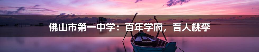 佛山市第一中学:百年学府,育人桃李