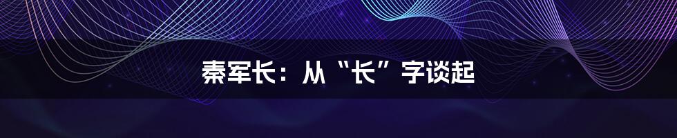 秦军长:从“长”字谈起