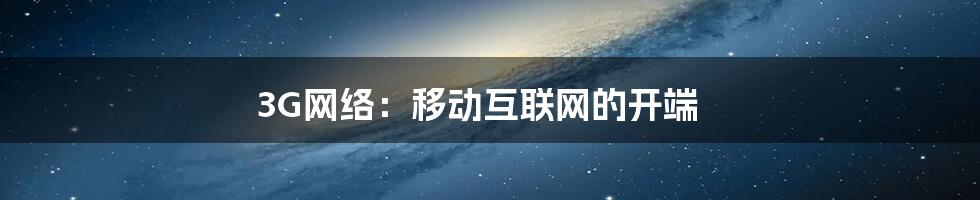 3G网络:移动互联网的开端