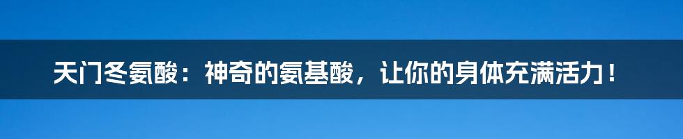 天门冬氨酸:神奇的氨基酸,让你的身体充满活力!