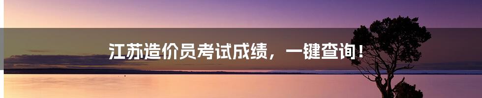 江苏造价员考试成绩,一键查询!