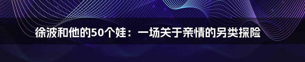 徐波和他的50个娃:一场关于亲情的另类探险