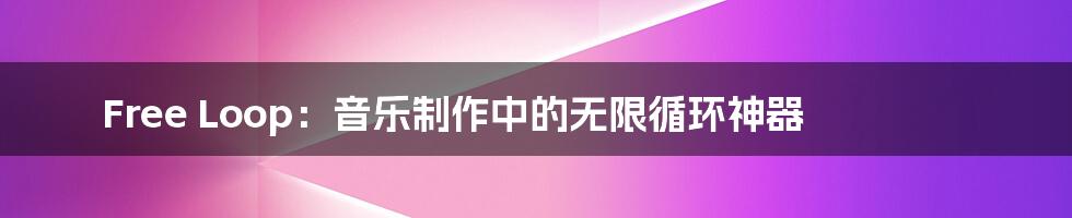 Free Loop:音乐制作中的无限循环神器