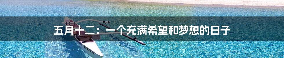 五月十二:一个充满希望和梦想的日子