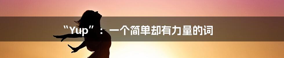 “Yup”:一个简单却有力量的词