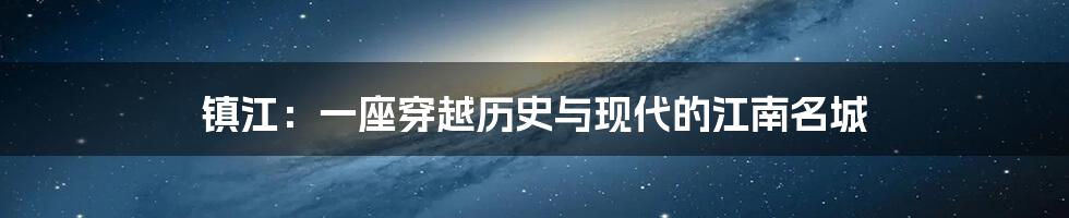 镇江:一座穿越历史与现代的江南名城
