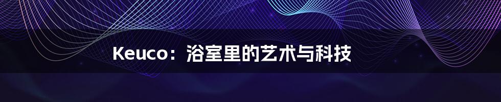 Keuco:浴室里的艺术与科技