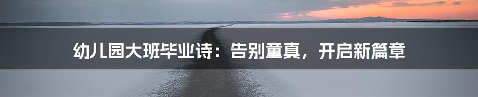 幼儿园大班毕业诗:告别童真,开启新篇章