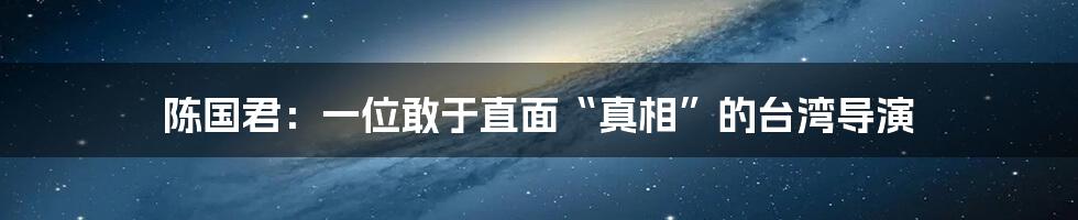 陈国君:一位敢于直面“真相”的台湾导演