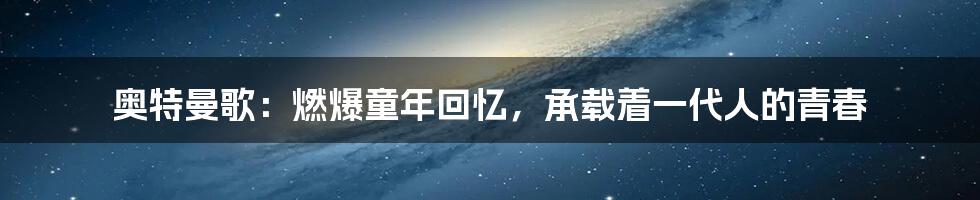 奥特曼歌:燃爆童年回忆,承载着一代人的青春