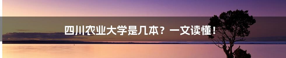 四川农业大学是几本?一文读懂!