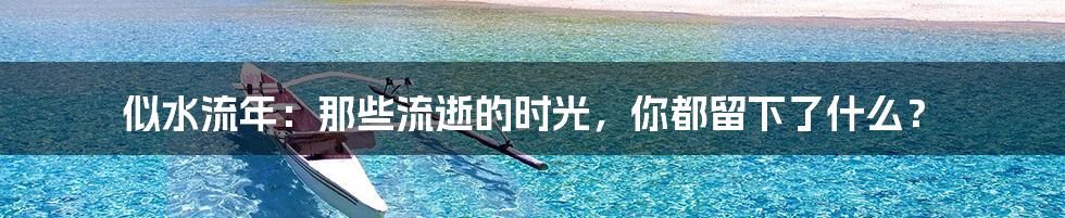 似水流年:那些流逝的时光,你都留下了什么?