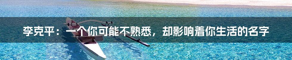 李克平：一个你可能不熟悉，却影响着你生活的名字