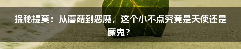探秘提莫：从蘑菇到恶魔，这个小不点究竟是天使还是魔鬼？