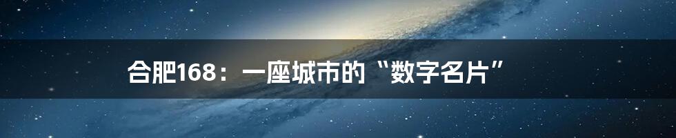 合肥168:一座城市的“数字名片”