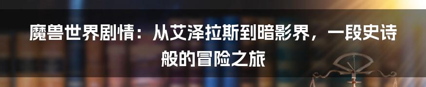 魔兽世界剧情:从艾泽拉斯到暗影界,一段史诗般的冒险之旅