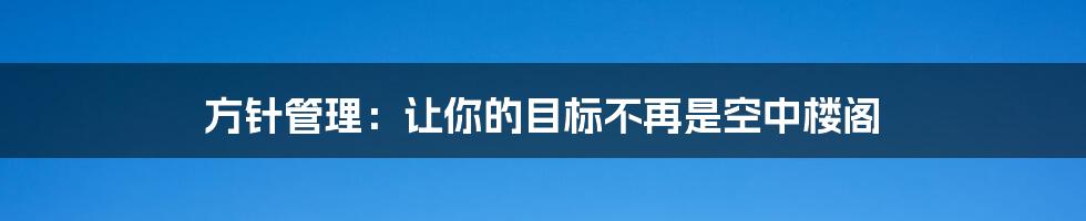 方针管理:让你的目标不再是空中楼阁