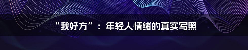 “我好方”:年轻人情绪的真实写照