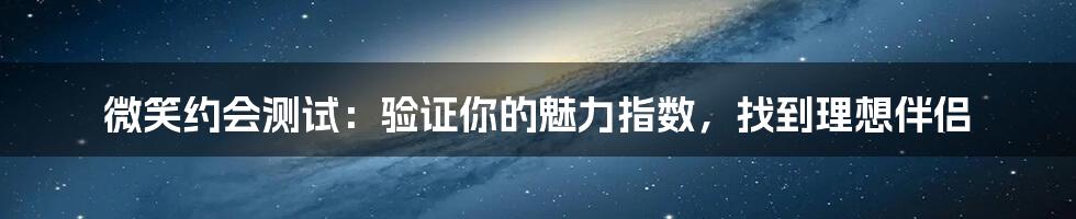 微笑约会测试:验证你的魅力指数,找到理想伴侣
