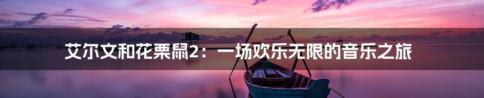 艾尔文和花栗鼠2：一场欢乐无限的音乐之旅