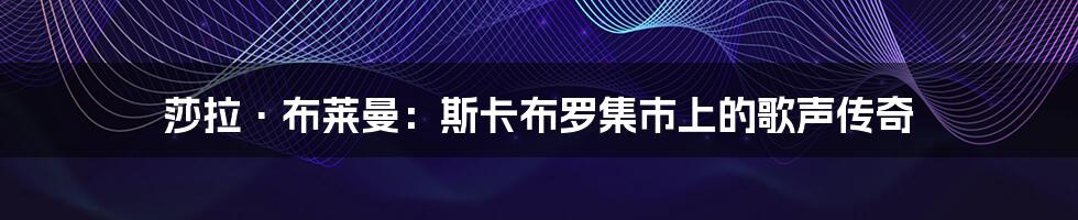 莎拉·布莱曼：斯卡布罗集市上的歌声传奇