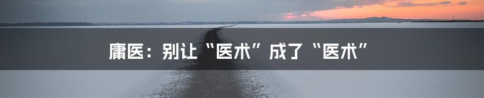 庸医:别让“医术”成了“医术”