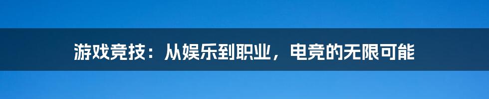 游戏竞技：从娱乐到职业，电竞的无限可能