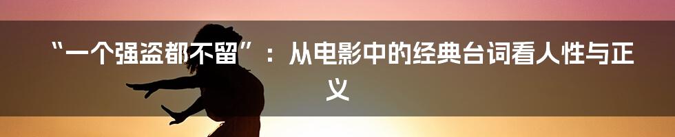 “一个强盗都不留”：从电影中的经典台词看人性与正义
