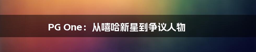 PG One:从嘻哈新星到争议人物