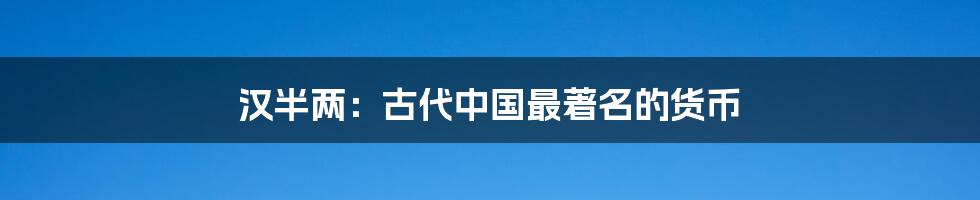 汉半两:古代中国最著名的货币