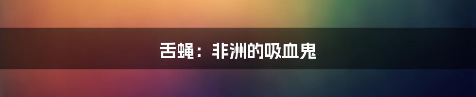 舌蝇:非洲的吸血鬼