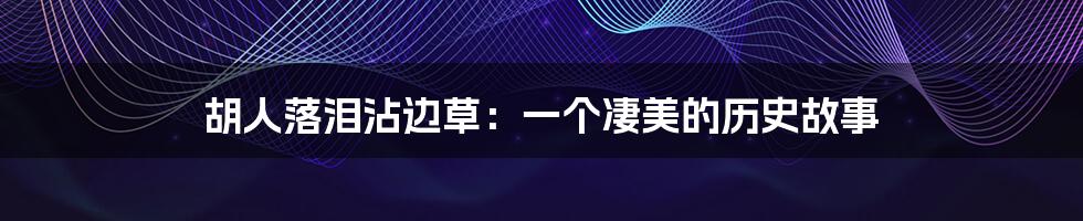 胡人落泪沾边草:一个凄美的历史故事
