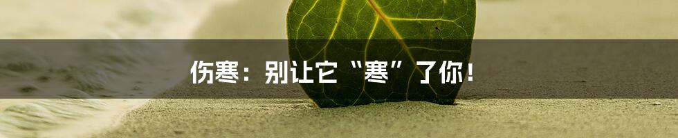 伤寒：别让它“寒”了你！