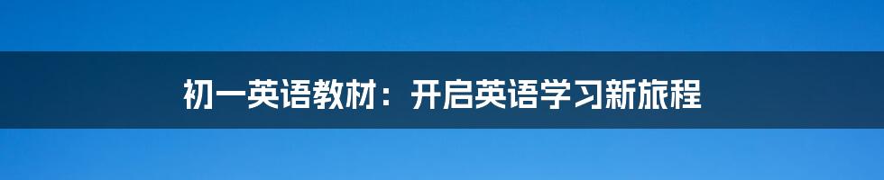初一英语教材:开启英语学习新旅程
