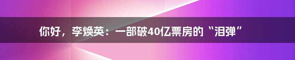 你好，李焕英：一部破40亿票房的“泪弹”
