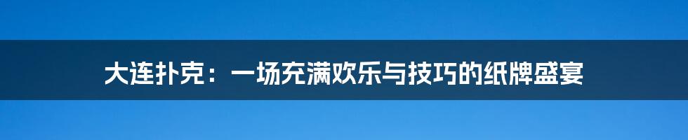 大连扑克:一场充满欢乐与技巧的纸牌盛宴