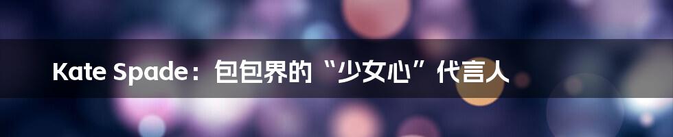 Kate Spade:包包界的“少女心”代言人