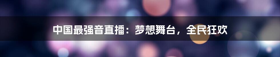 中国最强音直播:梦想舞台,全民狂欢