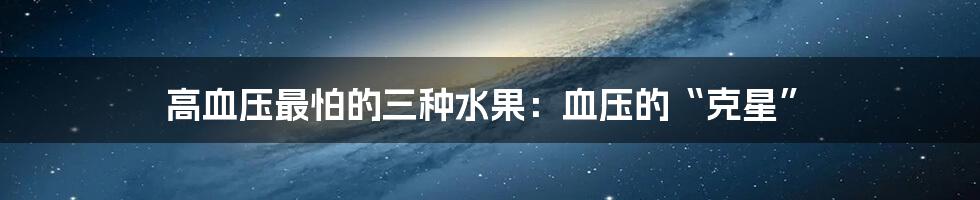 高血压最怕的三种水果:血压的“克星”
